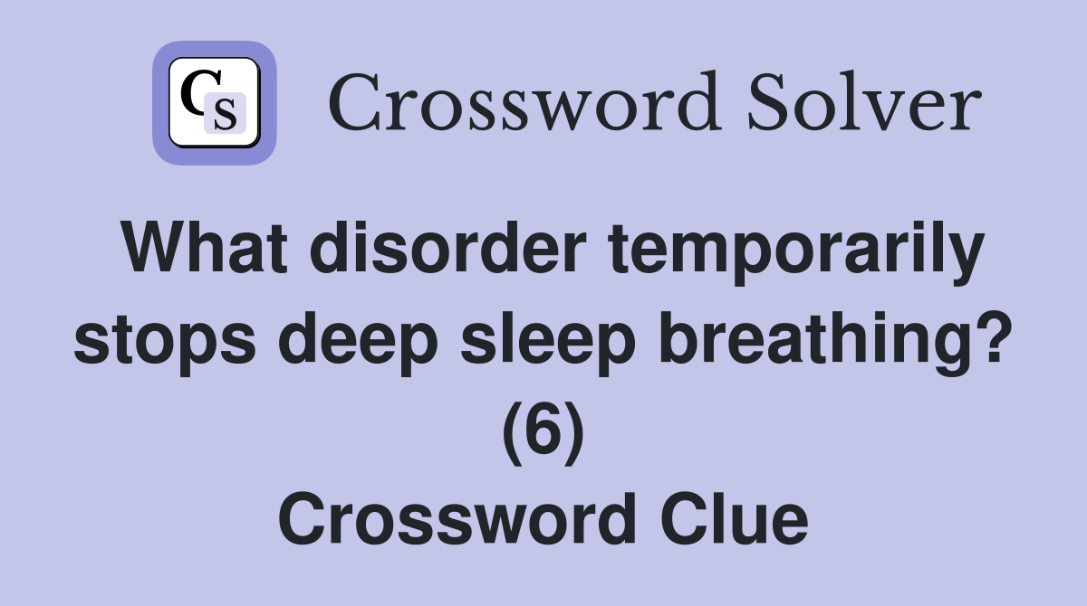What disorder temporarily stops deep sleep breathing? (6) Crossword